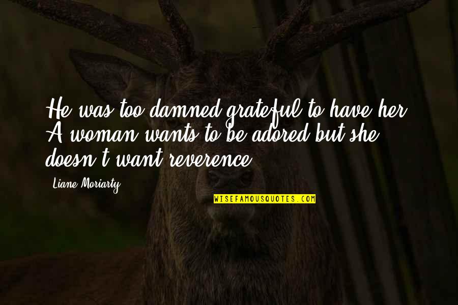 Chuva Mariza Quotes By Liane Moriarty: He was too damned grateful to have her. Chuva Mariza Quotes By Liane Moriarty: He was too damned grateful to have her.