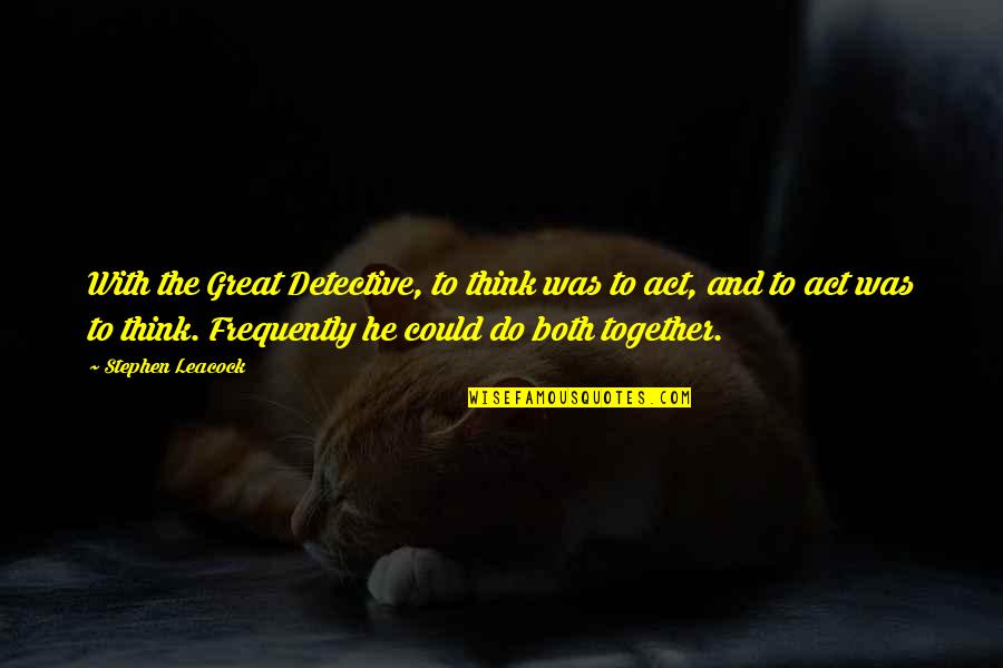Chuvash Polycythemia Quotes By Stephen Leacock: With the Great Detective, to think was to Chuvash Polycythemia Quotes By Stephen Leacock: With the Great Detective, to think was to