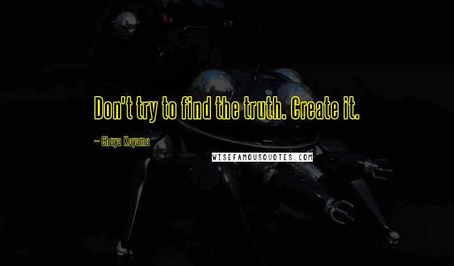 Chuya Koyama quotes: Don't try to find the truth. Create it.