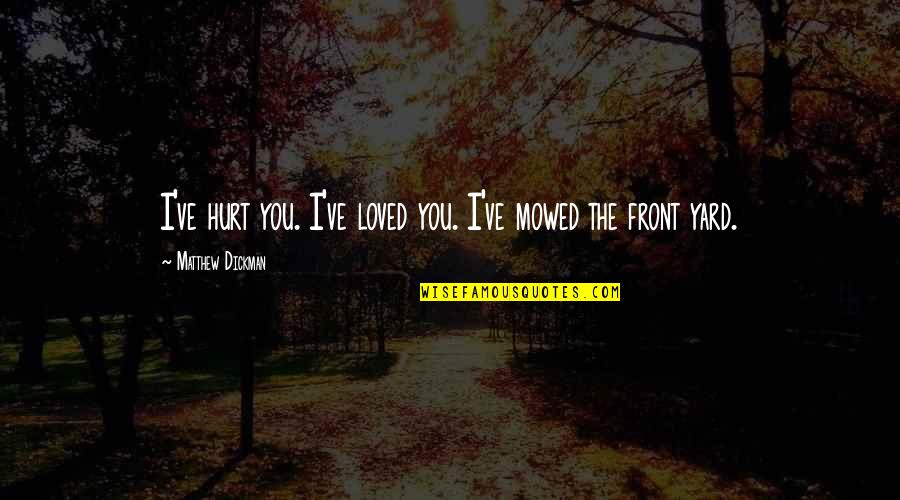 Chvilky Quotes By Matthew Dickman: I've hurt you. I've loved you. I've mowed Chvilky Quotes By Matthew Dickman: I've hurt you. I've loved you. I've mowed