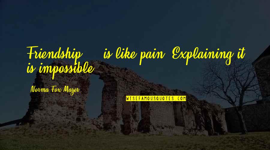 Chvilky Quotes By Norma Fox Mazer: Friendship ... is like pain. Explaining it is Chvilky Quotes By Norma Fox Mazer: Friendship ... is like pain. Explaining it is