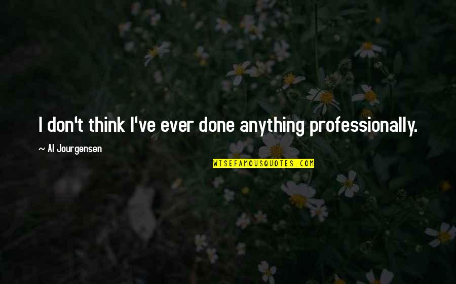 Chvojka Jir Quotes By Al Jourgensen: I don't think I've ever done anything professionally. Chvojka Jir Quotes By Al Jourgensen: I don't think I've ever done anything professionally.