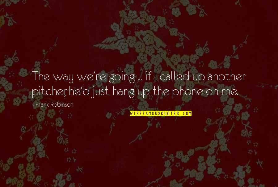 Chvojka Jir Quotes By Frank Robinson: The way we're going ... if I called Chvojka Jir Quotes By Frank Robinson: The way we're going ... if I called