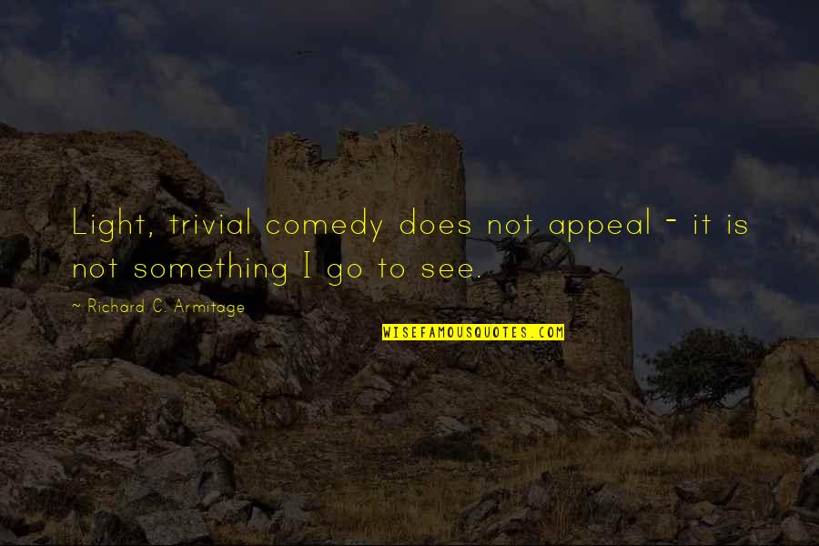 Chvojka Jir Quotes By Richard C. Armitage: Light, trivial comedy does not appeal - it Chvojka Jir Quotes By Richard C. Armitage: Light, trivial comedy does not appeal - it