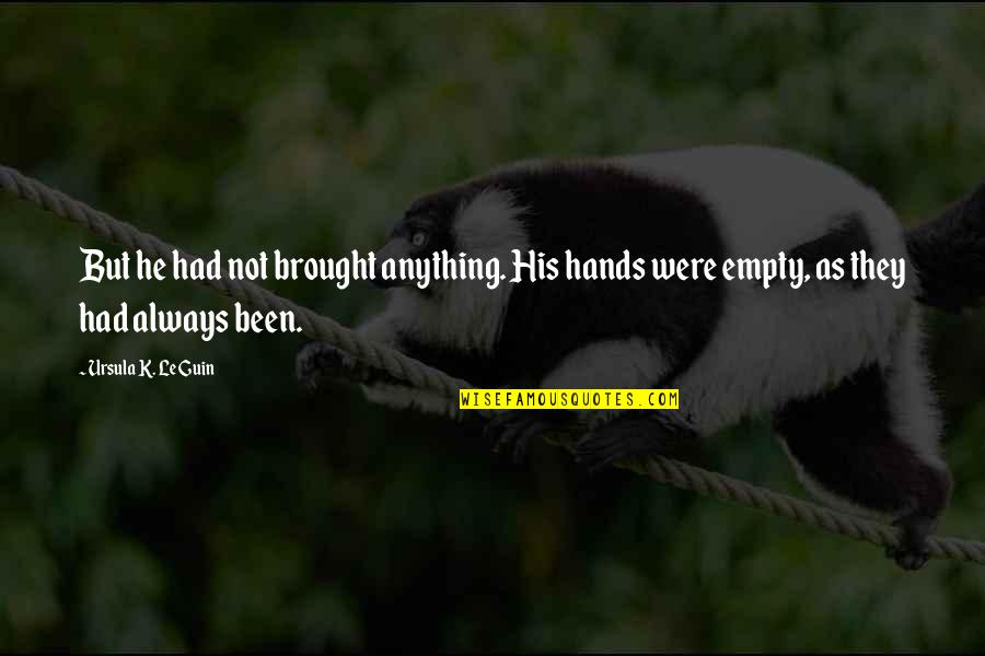 Chwalek Quotes By Ursula K. Le Guin: But he had not brought anything. His hands