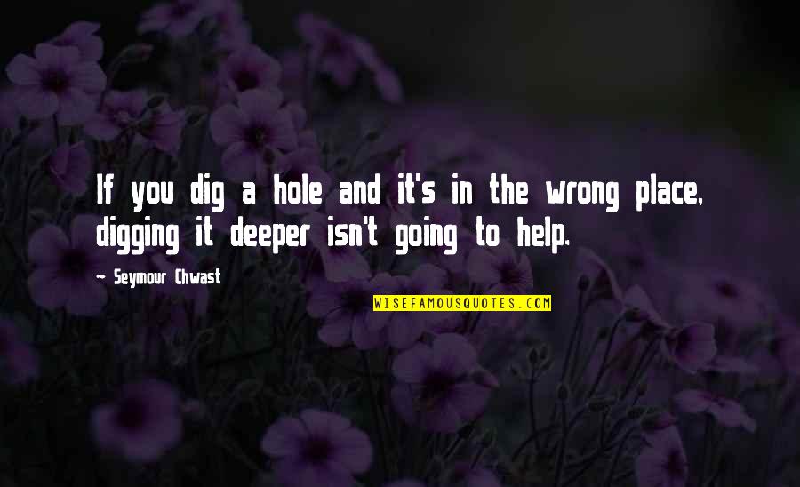 Chwast Quotes By Seymour Chwast: If you dig a hole and it's in Chwast Quotes By Seymour Chwast: If you dig a hole and it's in