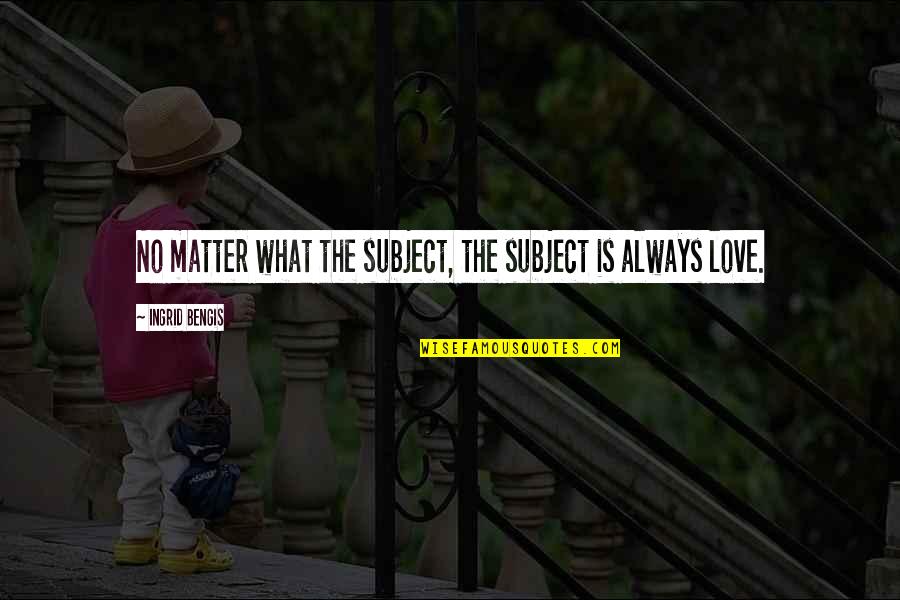 Chwil Wki Quotes By Ingrid Bengis: No matter what the subject, the subject is Chwil Wki Quotes By Ingrid Bengis: No matter what the subject, the subject is