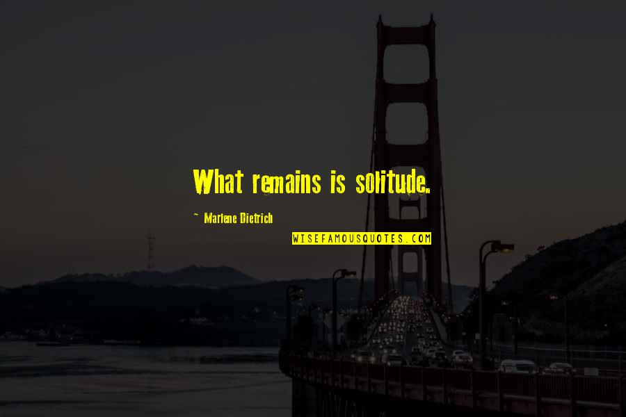 Chwil Wki Quotes By Marlene Dietrich: What remains is solitude. Chwil Wki Quotes By Marlene Dietrich: What remains is solitude.