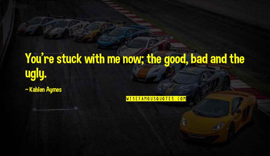 Chwilach Quotes By Kahlen Aymes: You're stuck with me now; the good, bad Chwilach Quotes By Kahlen Aymes: You're stuck with me now; the good, bad