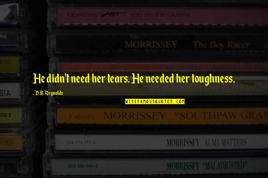 Chyceni Quotes By D.B. Reynolds: He didn't need her tears. He needed her Chyceni Quotes By D.B. Reynolds: He didn't need her tears. He needed her