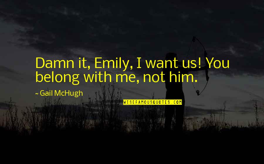 Chyceni Quotes By Gail McHugh: Damn it, Emily, I want us! You belong Chyceni Quotes By Gail McHugh: Damn it, Emily, I want us! You belong