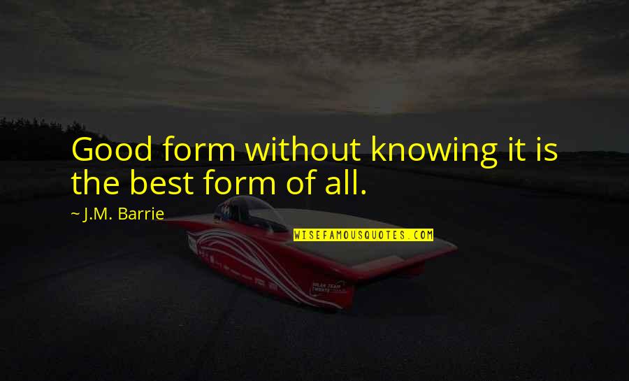 Chydenius Instituutti Quotes By J.M. Barrie: Good form without knowing it is the best Chydenius Instituutti Quotes By J.M. Barrie: Good form without knowing it is the best