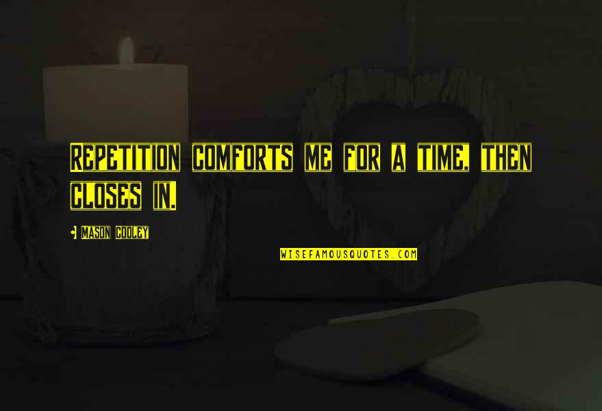 Chye Ching Quotes By Mason Cooley: Repetition comforts me for a time, then closes Chye Ching Quotes By Mason Cooley: Repetition comforts me for a time, then closes