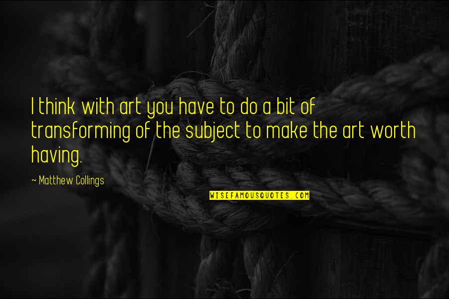 Chye Joo Quotes By Matthew Collings: I think with art you have to do Chye Joo Quotes By Matthew Collings: I think with art you have to do