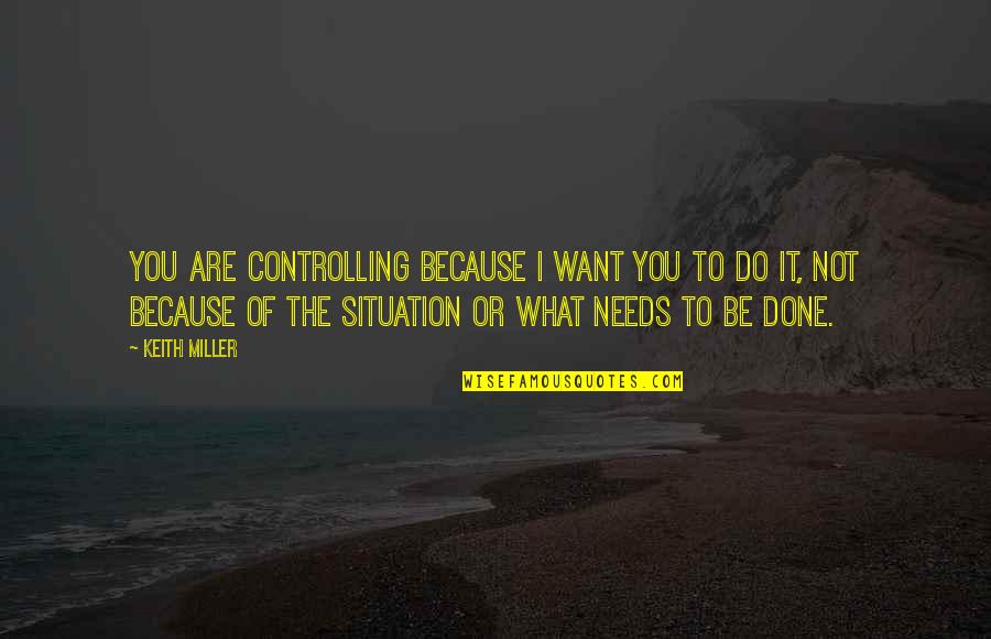 Chykat Quotes By Keith Miller: You are controlling because I want you to Chykat Quotes By Keith Miller: You are controlling because I want you to