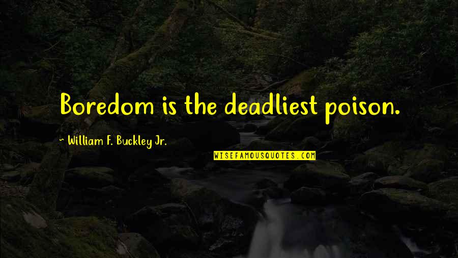 Chykat Quotes By William F. Buckley Jr.: Boredom is the deadliest poison. Chykat Quotes By William F. Buckley Jr.: Boredom is the deadliest poison.