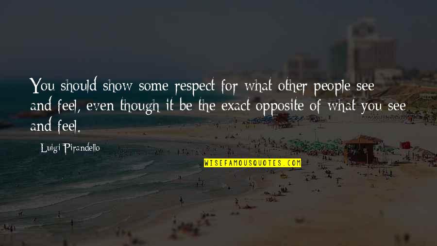 Chylak Belt Quotes By Luigi Pirandello: You should show some respect for what other Chylak Belt Quotes By Luigi Pirandello: You should show some respect for what other