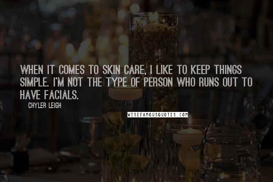 Chyler Leigh quotes: When it comes to skin care, I like to keep things simple. I'm not the type of person who runs out to have facials.