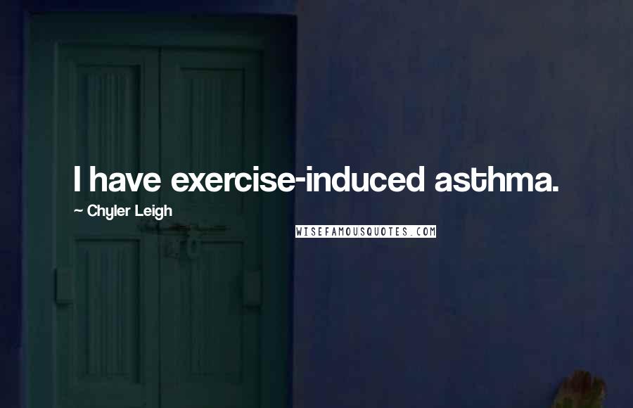 Chyler Leigh quotes: I have exercise-induced asthma.