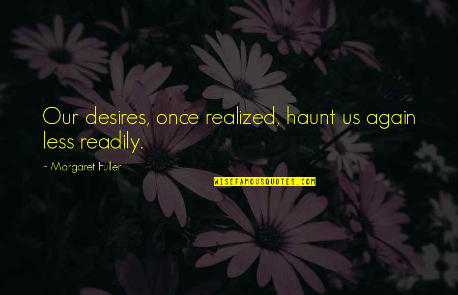 Chymical Quotes By Margaret Fuller: Our desires, once realized, haunt us again less