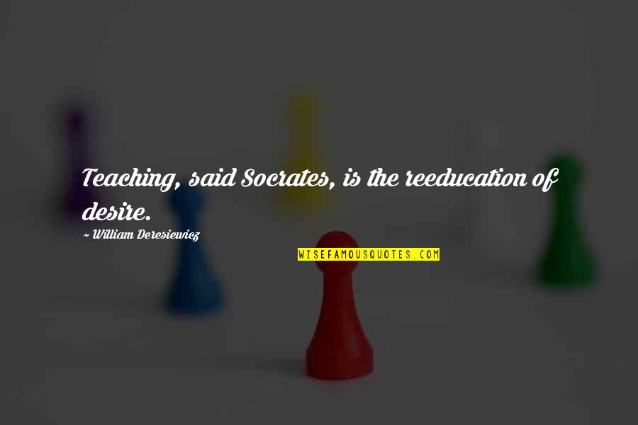 Chymical Quotes By William Deresiewicz: Teaching, said Socrates, is the reeducation of desire.