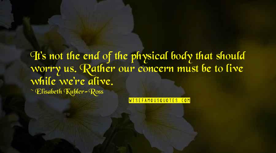 Chymistry Quotes By Elisabeth Kubler-Ross: It's not the end of the physical body
