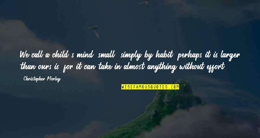 Chyna Cause Quotes By Christopher Morley: We call a child's mind 'small' simply by Chyna Cause Quotes By Christopher Morley: We call a child's mind 'small' simply by