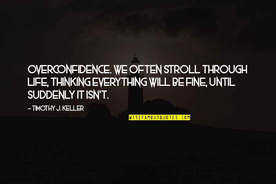 Chyna Layne Quotes By Timothy J. Keller: OVERCONFIDENCE. We often stroll through life, thinking everything Chyna Layne Quotes By Timothy J. Keller: OVERCONFIDENCE. We often stroll through life, thinking everything