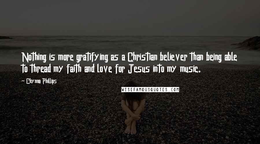 Chynna Phillips quotes: Nothing is more gratifying as a Christian believer than being able to thread my faith and love for Jesus into my music.