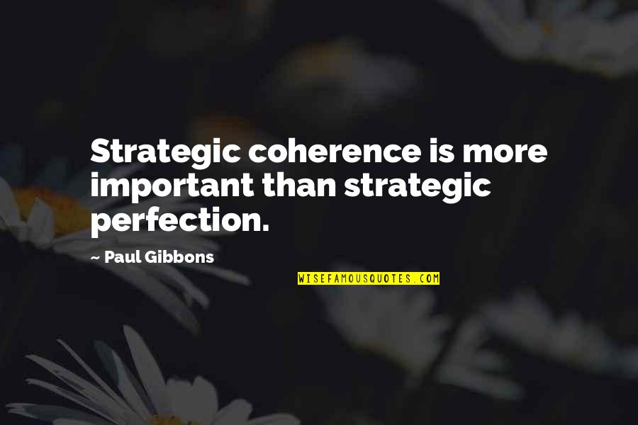 Chystemc Quotes By Paul Gibbons: Strategic coherence is more important than strategic perfection.