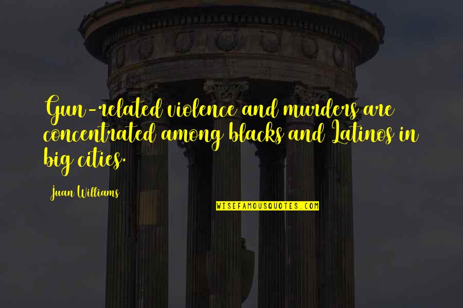 Chystyproductionz Quotes By Juan Williams: Gun-related violence and murders are concentrated among blacks Chystyproductionz Quotes By Juan Williams: Gun-related violence and murders are concentrated among blacks
