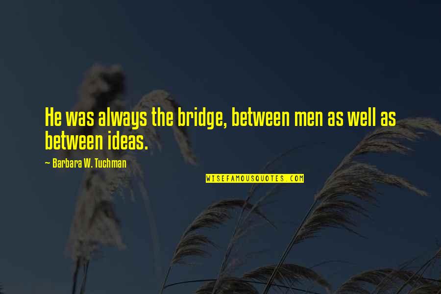 Chyten Syosset Quotes By Barbara W. Tuchman: He was always the bridge, between men as Chyten Syosset Quotes By Barbara W. Tuchman: He was always the bridge, between men as
