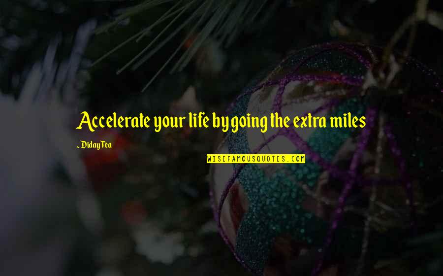 Chytil Hurt Quotes By Diday Tea: Accelerate your life by going the extra miles Chytil Hurt Quotes By Diday Tea: Accelerate your life by going the extra miles