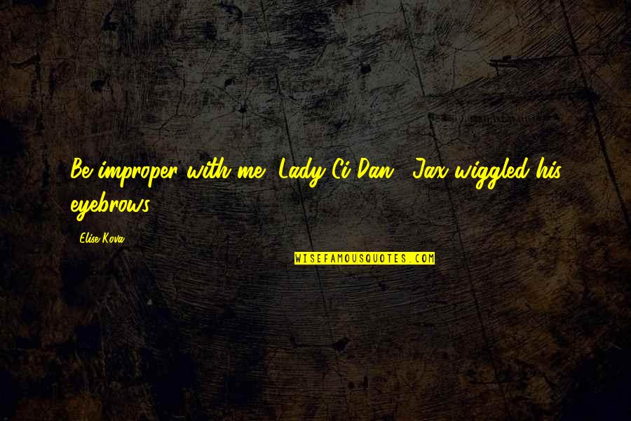 Ci Quotes By Elise Kova: Be improper with me, Lady Ci'Dan." Jax wiggled