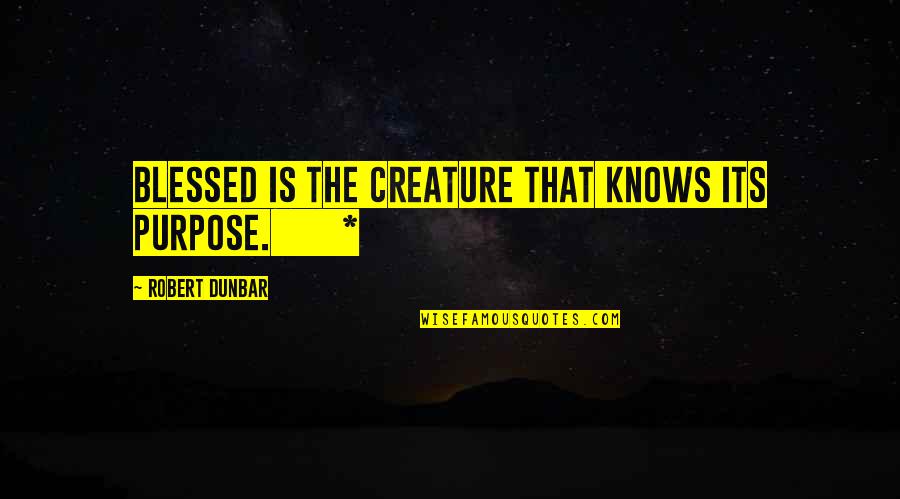 Cia Director Quotes By Robert Dunbar: Blessed is the creature that knows its purpose.