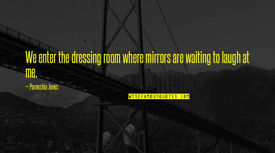 Ciabatta Pronunciation Quotes By Parneshia Jones: We enter the dressing room where mirrors are