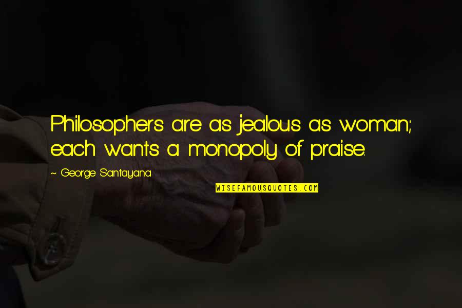 Ciaccas Quotes By George Santayana: Philosophers are as jealous as woman; each wants Ciaccas Quotes By George Santayana: Philosophers are as jealous as woman; each wants