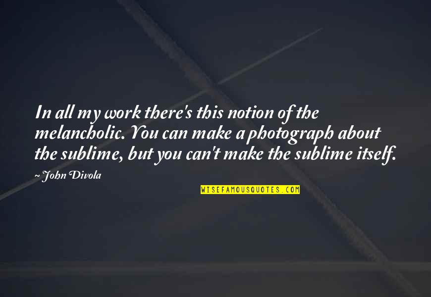 Ciaccas Quotes By John Divola: In all my work there's this notion of Ciaccas Quotes By John Divola: In all my work there's this notion of