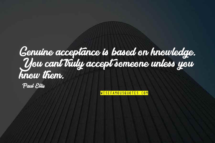 Ciaffagnoni Quotes By Paul Ellis: Genuine acceptance is based on knowledge. You cant Ciaffagnoni Quotes By Paul Ellis: Genuine acceptance is based on knowledge. You cant