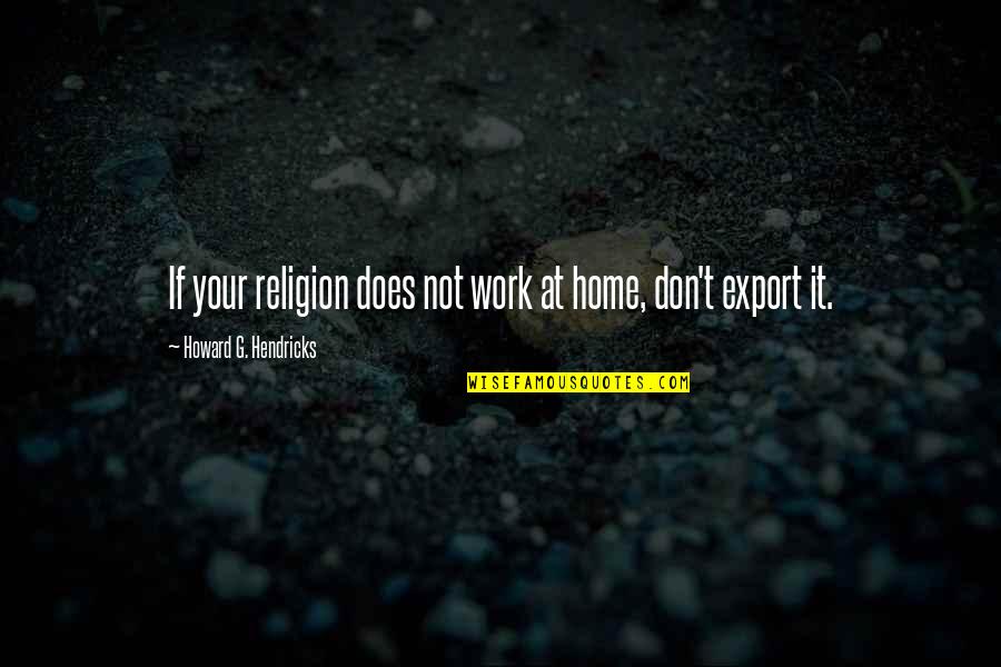Cialis Side Effects Wifes Perspective Quotes By Howard G. Hendricks: If your religion does not work at home, Cialis Side Effects Wifes Perspective Quotes By Howard G. Hendricks: If your religion does not work at home,