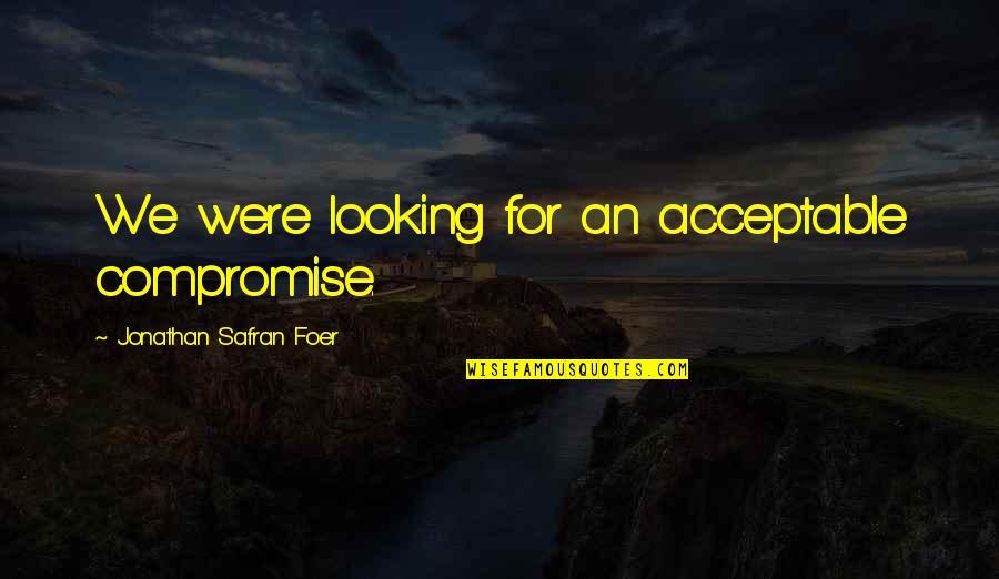 Ciampolillo Quotes By Jonathan Safran Foer: We were looking for an acceptable compromise. Ciampolillo Quotes By Jonathan Safran Foer: We were looking for an acceptable compromise.