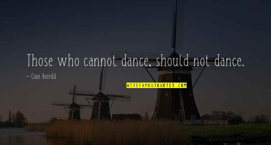 Cian Quotes By Cian Beirdd: Those who cannot dance, should not dance.