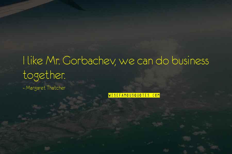 Cian Quotes By Margaret Thatcher: I like Mr. Gorbachev, we can do business Cian Quotes By Margaret Thatcher: I like Mr. Gorbachev, we can do business
