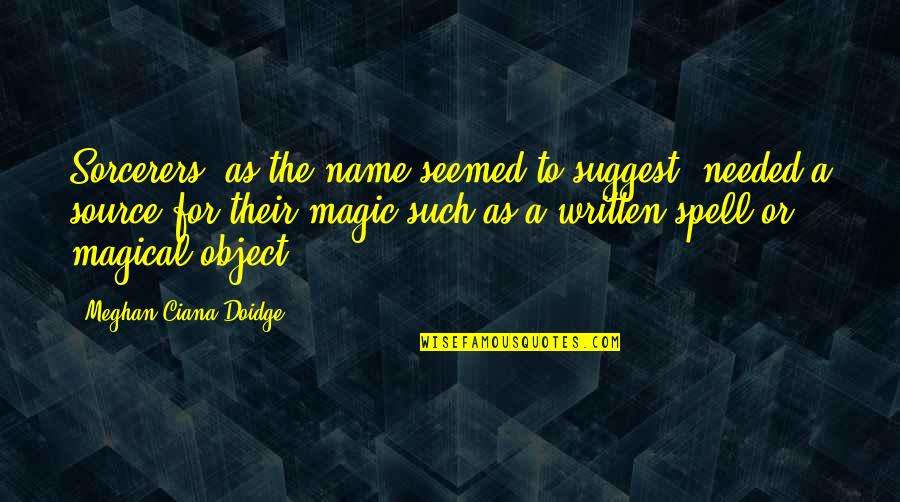 Ciana Quotes By Meghan Ciana Doidge: Sorcerers, as the name seemed to suggest, needed