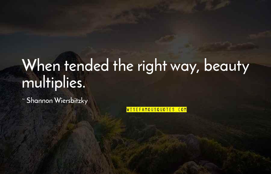 Cianbro Quotes By Shannon Wiersbitzky: When tended the right way, beauty multiplies. Cianbro Quotes By Shannon Wiersbitzky: When tended the right way, beauty multiplies.