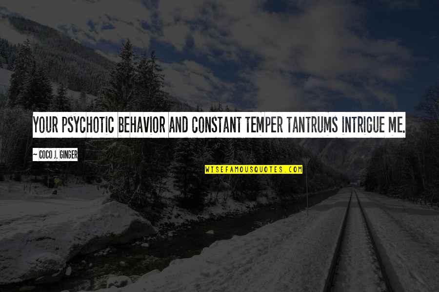 Cianchetta Associates Quotes By Coco J. Ginger: Your psychotic behavior and constant temper tantrums intrigue