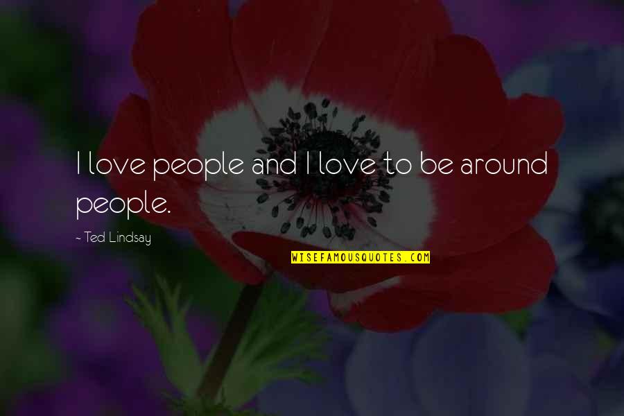 Cianciola Mark Quotes By Ted Lindsay: I love people and I love to be Cianciola Mark Quotes By Ted Lindsay: I love people and I love to be