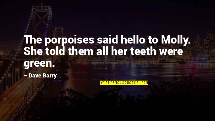 Cianciullo Taralli Quotes By Dave Barry: The porpoises said hello to Molly. She told