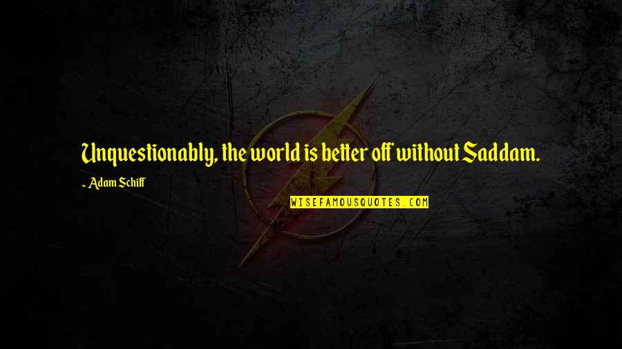 Cianflone Eye Quotes By Adam Schiff: Unquestionably, the world is better off without Saddam.