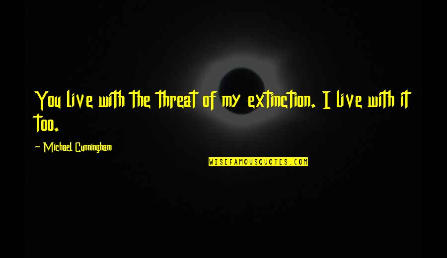Cianfrocco Rome Quotes By Michael Cunningham: You live with the threat of my extinction. Cianfrocco Rome Quotes By Michael Cunningham: You live with the threat of my extinction.